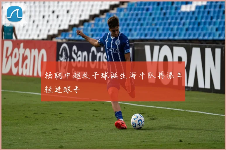 杨聪中超处子球诞生海牛队再添年轻进球手