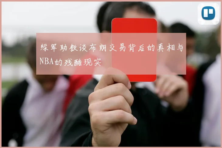 绿军助教谈布朗交易背后的真相与NBA的残酷现实