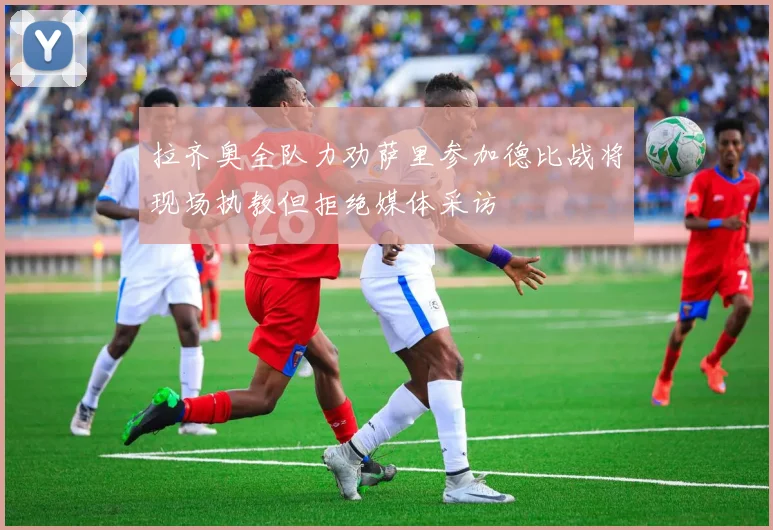 拉齐奥全队力劝萨里参加德比战将现场执教但拒绝媒体采访